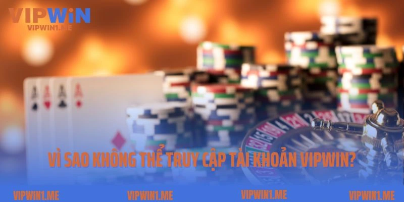 Vì sao người chơi không thể truy cập tài khoản Vipwin?