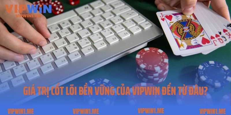 Giá trị cốt lõi bền vững của Vipwin đến từ đâu?