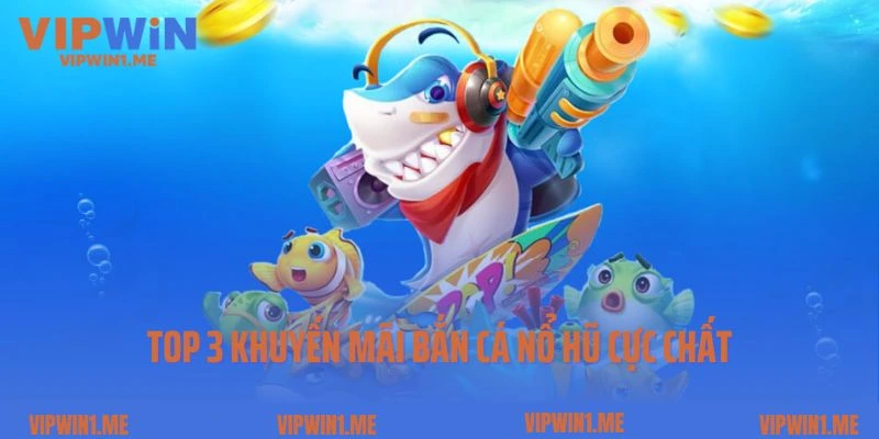 Top 3 khuyến mãi bắn cá nổ hũ cực chất cho game thủ