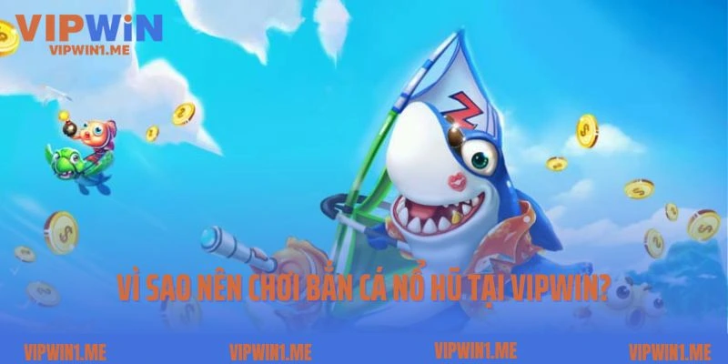 Vì sao nên chơi bắn cá nổ hũ tại Vipwin?