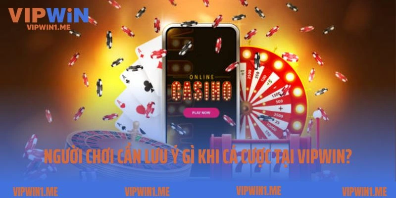 Người chơi cần lưu ý gì khi tham gia cá cược tại Vipwin?