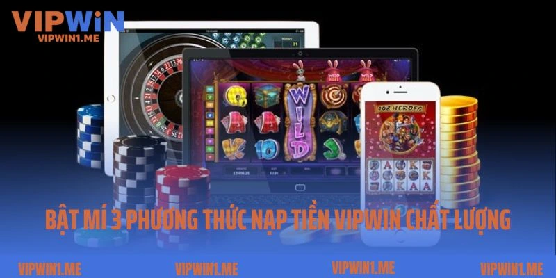 Bật mí 3 phương thức nạp tiền Vipwin chất lượng