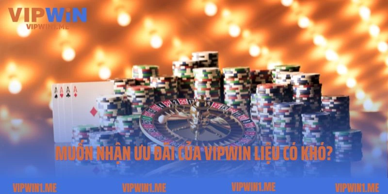 Muốn nhận ưu đãi của Vipwin liệu có khó?