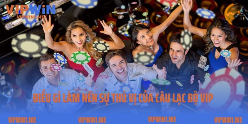 Điều gì làm nên sự thú vị của câu lạc bộ Vip
