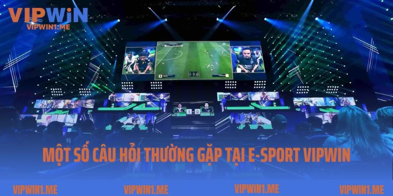 Một số câu hỏi thường gặp tại E-sport Vipwin