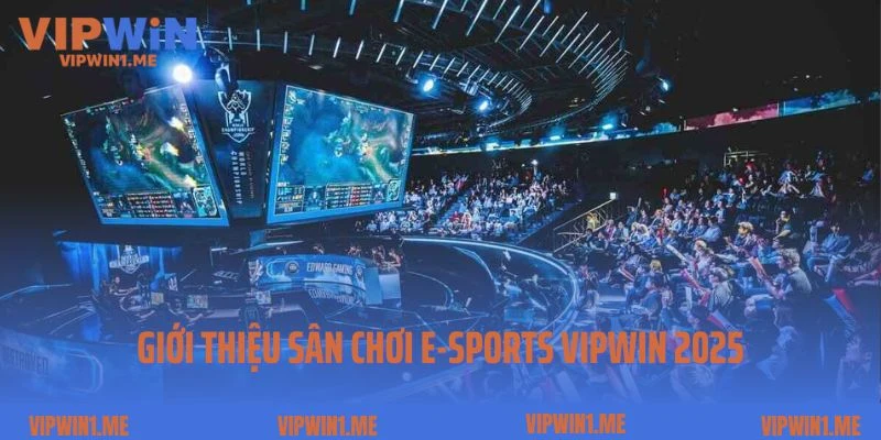 Giới thiệu sân chơi E-Sports Vipwin 2025
