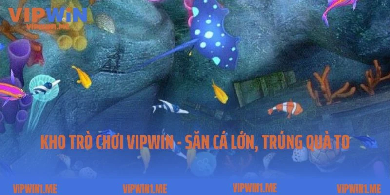 Kho trò chơi Vipwin - Săn cá lớn, trúng quà to