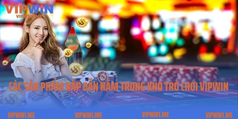 Các sản phẩm hấp dẫn nằm trong kho trò chơi Vipwin