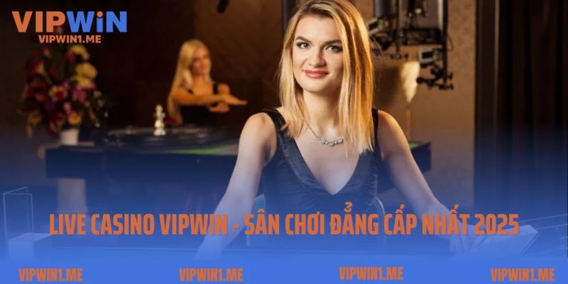 Live casino Vipwin - sân chơi đẳng cấp nhất 2025