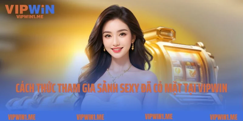 Cách thức tham gia sảnh Sexy đã có mặt tại Vipwin